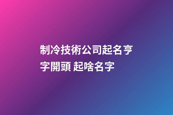 制冷技術公司起名亨字開頭 起啥名字-第1張-公司起名-玄機派